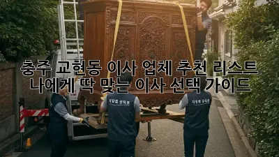 충주 교현동 이사 업체 추천 리스트: 나에게 딱 맞는 이사 선택 가이드!