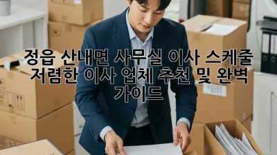정읍 산내면 사무실 이사 스케줄: 저렴한 이사 업체 추천 및 완벽 가이드! 💯