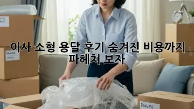 이사 소형 용달 후기: 숨겨진 비용까지 파헤쳐 보자!