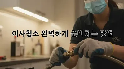 이사청소, 완벽하게 준비하는 방법!